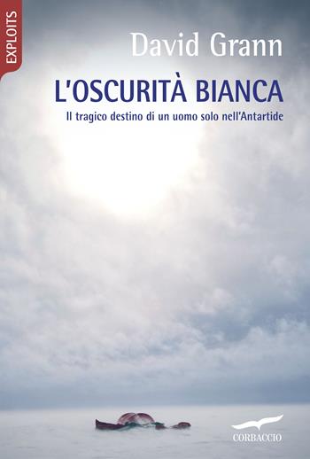 L'oscurità bianca. Il tragico destino di un uomo solo nell'Antartide - David Grann - Libro Corbaccio 2019, Exploits | Libraccio.it