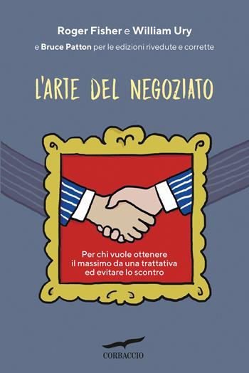 L'arte del negoziato. Per chi vuole ottenere il meglio in una trattativa ed evitare lo scontro - Roger Fisher, William Ury, Bruce Patton - Libro Corbaccio 2019, I libri del benessere | Libraccio.it