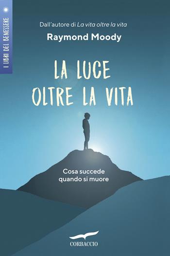 La luce oltre la vita. Cosa succede quando si muore - Raymond A. jr. Moody - Libro Corbaccio 2019, I libri del benessere | Libraccio.it
