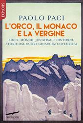 L' Orco, il Monaco e la Vergine. Eiger, Mönch, Jungfrau e dintorni: storie dal cuore ghiacciato d'Europa