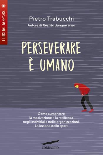 Perseverare è umano. Come aumentare la motivazione e la resilienza negli individui e nelle organizzazioni. La lezione dello sport - Pietro Trabucchi - Libro Corbaccio 2019, I libri del benessere | Libraccio.it