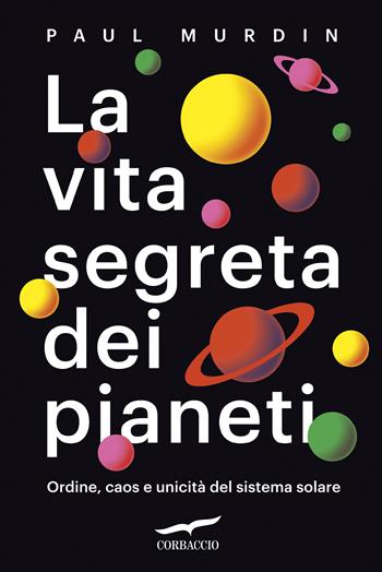 La vita segreta dei pianeti. Ordine, caos e unicità del sistema solare - Paul Murdin - Libro Corbaccio 2020, Saggi | Libraccio.it