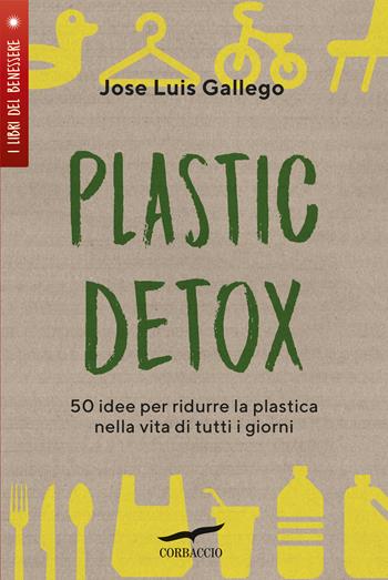 Plastic detox. 50 idee per ridurre la plastica nella vita di tutti i giorni - Jose Luis Gallego - Libro Corbaccio 2019, I libri del benessere | Libraccio.it