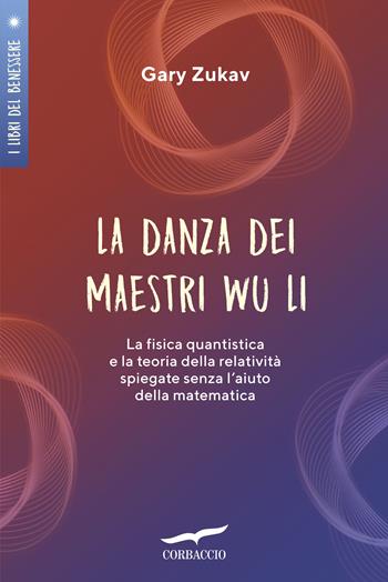 La danza dei maestri Wu Li. La fisica quantistica e la teoria della relatività spiegate senza l'aiuto della matematica - Gary Zukav - Libro Corbaccio 2019, I libri del benessere | Libraccio.it