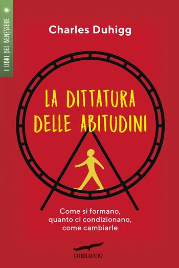 La dittatura delle abitudini. Come si formano, quanto ci condizionano, come cambiarle - Charles Duhigg - Libro Corbaccio 2019, I libri del benessere | Libraccio.it