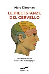 Le dieci stanze del cervello. Facoltà e stranezze della nostra materia grigia