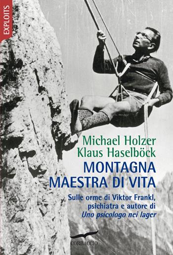 Montagna maestra di vita. Sulle orme di Viktor Frankl, autore di «Uno psicologo nei lager» - Klaus Haselböck, Michael Holzer - Libro Corbaccio 2021, Exploits | Libraccio.it