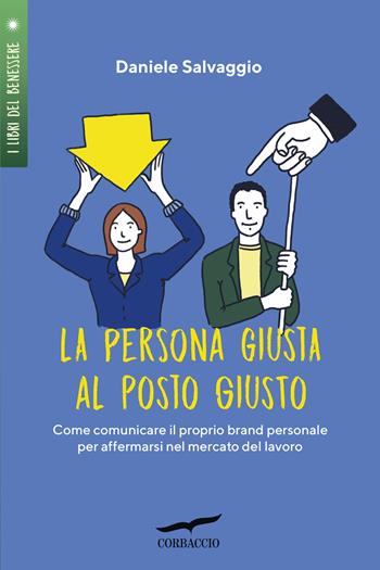 La persona giusta al posto giusto. Come comunicare il proprio brand personale per affermarsi nel mercato del lavoro - Daniele Salvaggio - Libro Corbaccio 2020, I libri del benessere | Libraccio.it