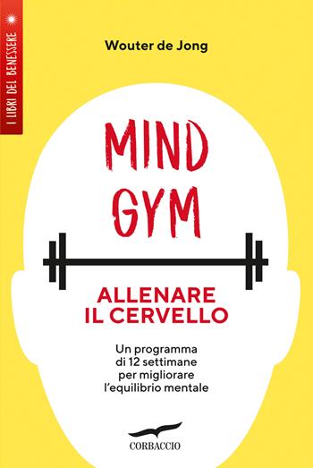 MindGym: allenare il cervello. Un programma di 12 settimane per migliorare l'equilibrio mentale - Wouter De Jong - Libro Corbaccio 2023, I libri del benessere | Libraccio.it