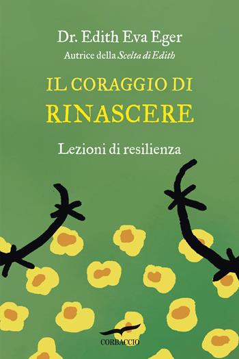 Il coraggio di rinascere. Lezioni di resilienza - Edith Eva Eger - Libro Corbaccio 2021, Saggi | Libraccio.it