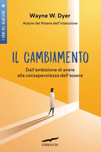 Il cambiamento. Dall'ambizione di avere alla consapevolezza dell'essere - Wayne W. Dyer - Libro Corbaccio 2021, I libri del benessere | Libraccio.it