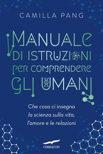 Manuale di istruzioni per comprendere gli umani. Che cosa ci insegna la scienza sulla vita, l'amore e le relazioni - Camilla Pang - Libro Corbaccio 2022, Saggi | Libraccio.it