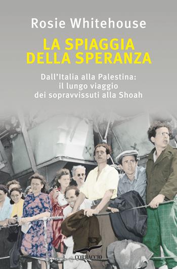 La spiaggia della speranza. Dall'Italia alla Palestina: il lungo viaggio dei sopravvissuti alla Shoah - Rosie Whitehouse - Libro Corbaccio 2022, Saggi | Libraccio.it