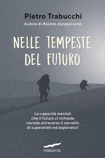 Nelle tempeste del futuro. Le capacità mentali che il futuro ci richiede narrate attraverso il cervello di superatleti ed esploratori - Pietro Trabucchi - Libro Corbaccio 2021, I libri del benessere | Libraccio.it