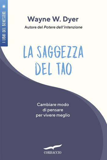 La saggezza del tao. Come cambiare modo di pensare per vivere meglio - Wayne W. Dyer - Libro Corbaccio 2023, I libri del benessere | Libraccio.it
