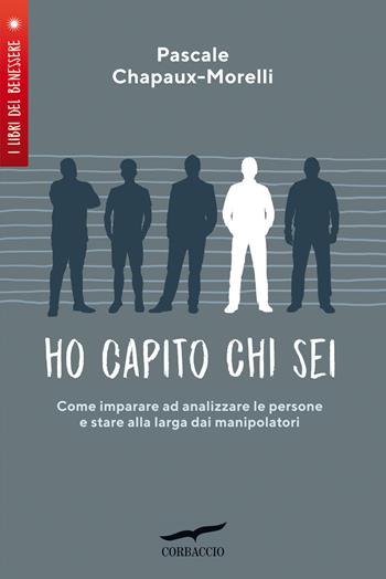 Ho capito chi sei. Come imparare ad analizzare le persone e stare alla larga dai manipolatori - Pascale Chapaux-Morelli - Libro Corbaccio 2022, I libri del benessere | Libraccio.it