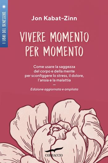 Vivere momento per momento. Sconfiggere lo stress, il dolore, l'ansia e la malattia con la mindfulness. Ediz. ampliata - Jon Kabat-Zinn - Libro Corbaccio 2021, I libri del benessere | Libraccio.it