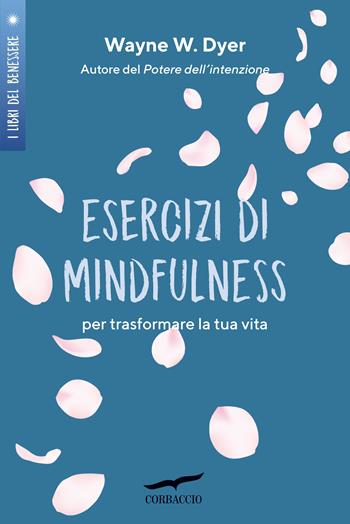 Esercizi di mindfulness. Per trasformare la tua vita - Wayne W. Dyer - Libro Corbaccio 2022, I libri del benessere | Libraccio.it