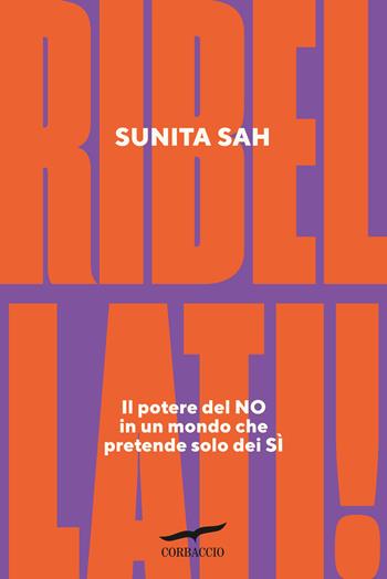 Ribellati! Il potere del no in un mondo che pretende solo dei sì - Sunita Sah - Libro Corbaccio 2025, I libri del benessere | Libraccio.it