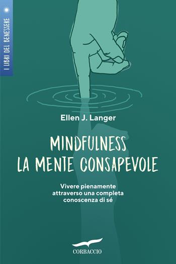 Mindfulness. La mente consapevole. Vivere pienamente attraverso una completa conoscenza di sé - Ellen J. Langer - Libro Corbaccio 2022, I libri del benessere | Libraccio.it