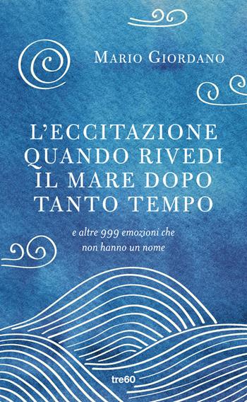 L' eccitazione quando rivedi il mare dopo tanto tempo e altre 999 emozioni che non hanno un nome - Mario Giordano - Libro TRE60 2013, Non fiction TRE60 | Libraccio.it