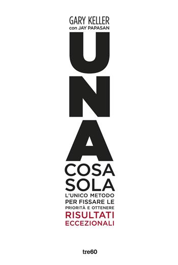 Una cosa sola. L'unico metodo per fissare le priorità e ottenere risultati eccezionali. Ediz. illustrata - Gary Keller, Jay Papasan - Libro TRE60 2014, TRE60 TEA | Libraccio.it