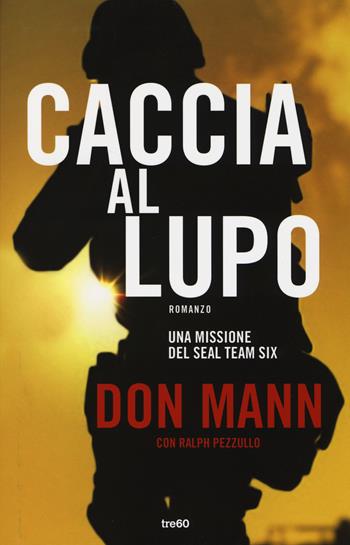 Caccia al lupo. Una missione del Seal Team Six - Don Mann, Ralph Pezzullo - Libro TRE60 2014, Narrativa TRE60 | Libraccio.it