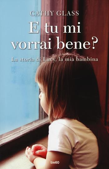 E tu mi vorrai bene? La storia di Lucy, la mia bambina - Cathy Glass - Libro TRE60 2014, Non fiction TRE60 | Libraccio.it