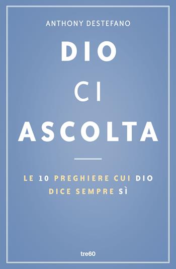 Dio ci ascolta. Le 10 preghiere cui Dio dice sempre sì - Anthony DeStefano - Libro TRE60 2015, TRE60 TEA | Libraccio.it