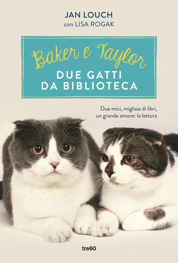 Baker & Taylor, due gatti da biblioteca - Jan Louch, Lisa Rogak - Libro TRE60 2016, TRE60 TEA | Libraccio.it