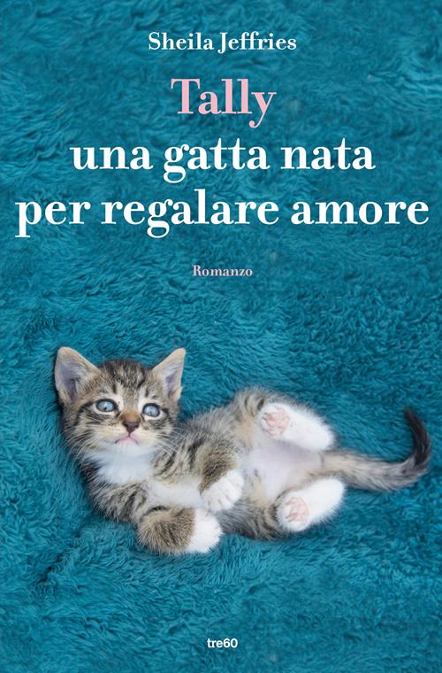 Tally. Una gatta nata per regalare amore - Sheila Jeffries - Libro TRE60 2018, Narrativa TRE60
