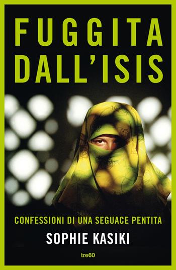 Fuggita dall'ISIS. Confessioni di una seguace pentita - Sophie Kasiki, Pauline Guéna - Libro TRE60 2016, TRE60 TEA | Libraccio.it
