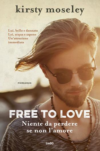 Free to love. Niente da perdere se non l'amore - Kirsty Moseley - Libro TRE60 2017, TRE60 TEA | Libraccio.it