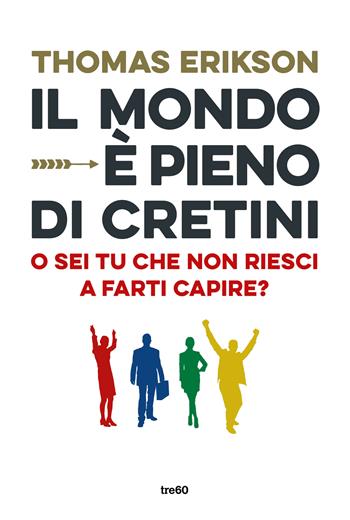 Il mondo è pieno di cretini. O sei tu che non riesci a farti capire? - Thomas Erikson - Libro TRE60 2018, Non fiction TRE60 | Libraccio.it