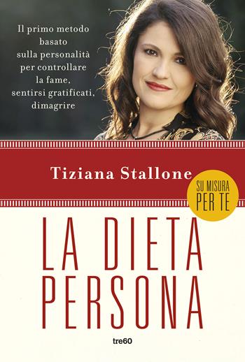 La dieta persona. Il primo metodo basato sulla personalità per controllare la fame, sentirsi gratificati, dimagrire - Tiziana Stallone - Libro TRE60 2018, Non fiction TRE60 | Libraccio.it