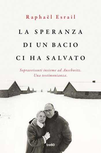La speranza di un bacio ci ha salvato. Sopravvissuti insieme ad Auschwitz. Una testimonianza - Raphaël Esrail - Libro TRE60 2019, Non fiction TRE60 | Libraccio.it