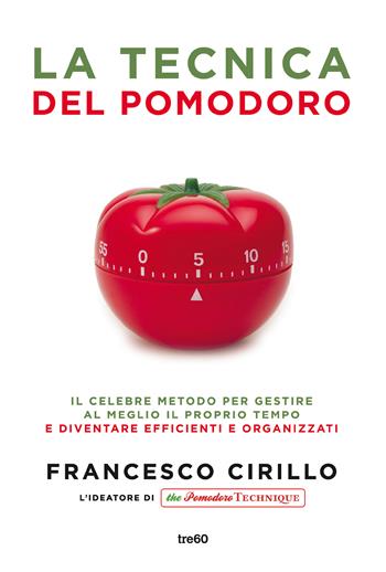 La tecnica del pomodoro. Il celebre metodo per gestire al meglio il proprio tempo e diventare efficienti e organizzati - Francesco Cirillo - Libro TRE60 2019, Non fiction TRE60 | Libraccio.it