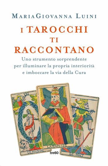 I tarocchi ti raccontano. Uno strumento sorprendente per illuminare la propria interiorità e imboccare la via della cura - MariaGiovanna Luini - Libro TRE60 2019, Non fiction TRE60 | Libraccio.it