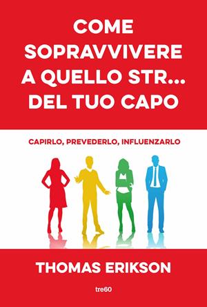 Come sopravvivere a quello str... del tuo capo. Capirlo, prevederlo, influenzarlo - Thomas Erikson - Libro TRE60 2019, Non fiction TRE60 | Libraccio.it