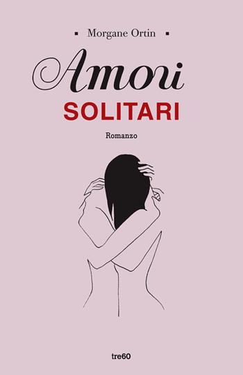 Amori solitari - Morgane Ortin - Libro TRE60 2019, Narrativa TRE60 | Libraccio.it