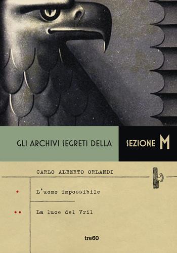 Gli archivi segreti della sezione M: L'uomo impossibile-La luce del Vril - Carlo Alberto Orlandi - Libro TRE60 2019, Narrativa TRE60 | Libraccio.it