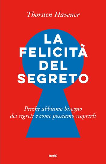 La felicità del segreto. Perché abbiamo bisogno dei segreti e come possiamo scoprirli - Thorsten Havener - Libro TRE60 2020, Varia TRE60 | Libraccio.it