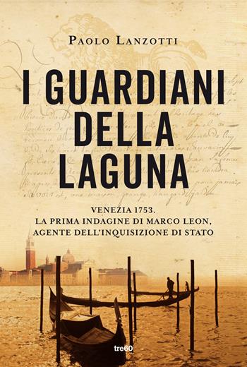 I guardiani della laguna. Venezia 1753. La prima indagine di Marco Leon, agente dell'Inquisizione di Stato - Paolo Lanzotti - Libro TRE60 2021, Narrativa TRE60 | Libraccio.it