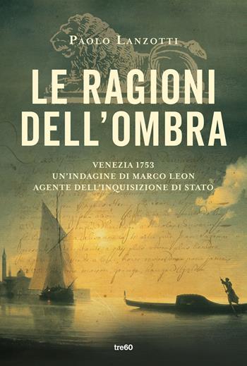 Le ragioni dell'ombra. Venezia 1753. Un'indagine di Marco Leon, agente dell'Inquisizione di Stato - Paolo Lanzotti - Libro TRE60 2022, Narrativa TRE60 | Libraccio.it