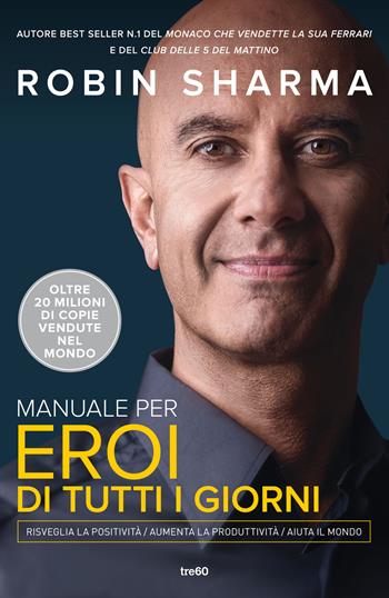 Manuale per eroi di tutti i giorni. Risveglia la positività, aumenta la produttività, aiuta il mondo - Robin S. Sharma - Libro TRE60 2022, Varia TRE60 | Libraccio.it