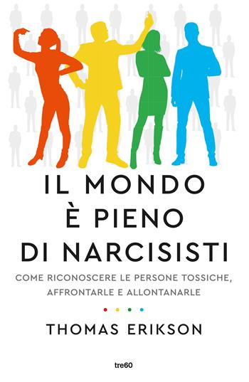 Il mondo è pieno di narcisisti. Come riconoscere le persone tossiche, affrontarle e allontanarle - Thomas Erikson - Libro TRE60 2022, Varia TRE60 | Libraccio.it