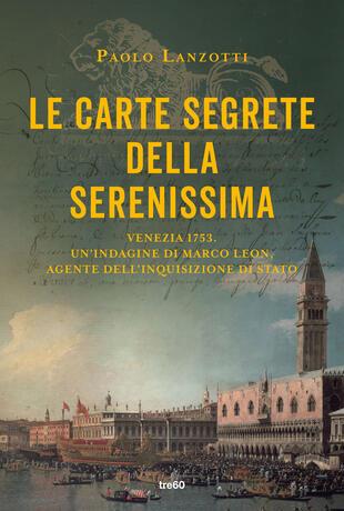 Le carte segrete della Serenissima - Paolo Lanzotti - Libro TRE60 2023, Narrativa TRE60 | Libraccio.it