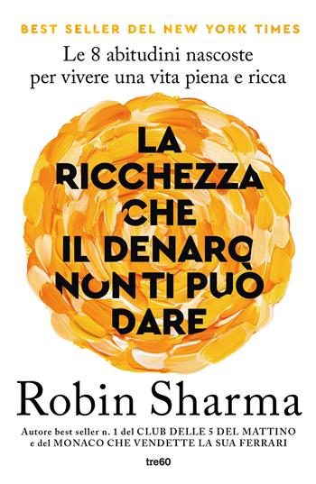 La ricchezza che il denaro non ti può dare. Le 8 abitudini nascoste per vivere una vita piena e ricca - Robin S. Sharma - Libro TRE60 2024, Varia TRE60 | Libraccio.it