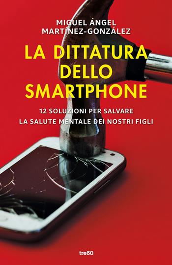 La dittatura dello smartphone. 12 soluzioni per salvare la salute mentale dei nostri figli - Miguel Ángel Martínez-González - Libro TRE60 2025, Varia TRE60 | Libraccio.it