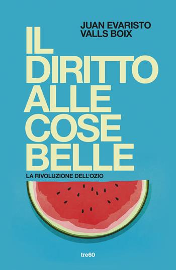 Il diritto alle cose belle. La rivoluzione dell'ozio - Juan Evaristo Valls Boix - Libro TRE60 2026, Varia TRE60 | Libraccio.it